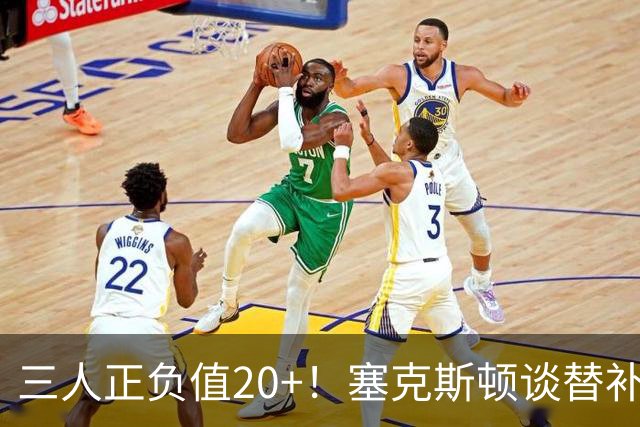 三人正负值20+！塞克斯顿谈替补阵容：必须一上场就影响比赛