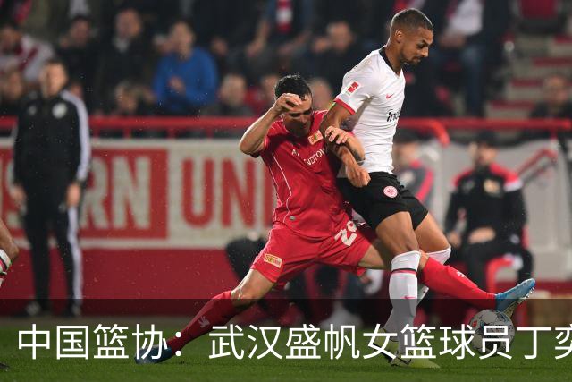 中国篮协：武汉盛帆女篮球员丁奕可停赛八场