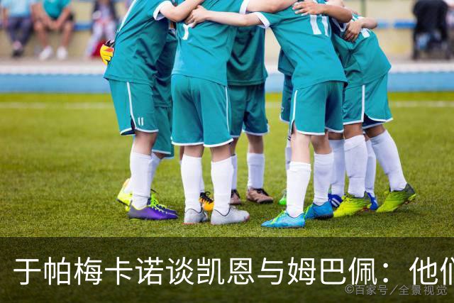 于帕梅卡诺谈凯恩与姆巴佩：他们都会进球，我祝两人都好