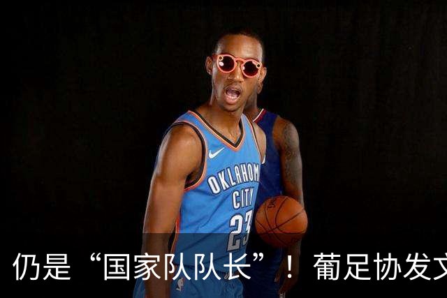 仍是“国家队队长”！葡足协发文祝贺：C罗荣获历史最佳金球奖