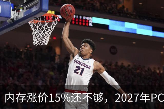 内存涨价15%还不够，2027年PC内存可能更难买