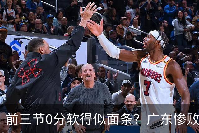 前三节0分软得似面条？广东惨败夜揪出头号混子：11冠王被他坑惨了
