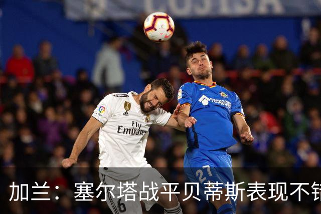加兰：塞尔塔战平贝蒂斯表现不错；希望国王杯继续晋级