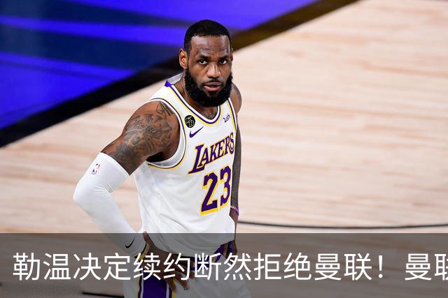 勒温决定续约断然拒绝曼联！曼联觊觎巴萨马竞双星，但更可能1500万签一人