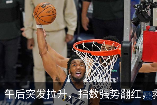 午后突发拉升，指数强势翻红，救兵来了？