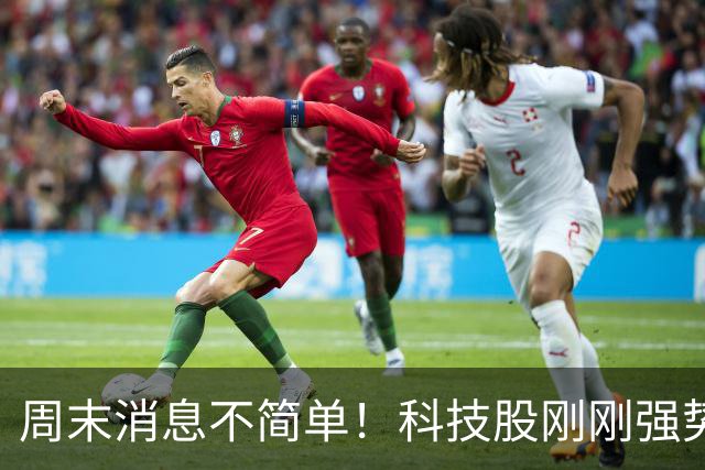 周末消息不简单！科技股刚刚强势反弹，下周又迎来三个关键变化