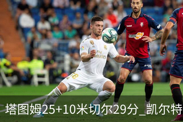 塔图姆25+10米切尔29分 凯尔特人逆转战胜骑士