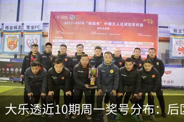 大乐透近10期周一奖号分布：后区01近5周开4次