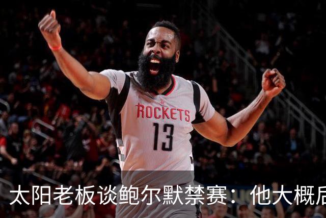 太阳老板谈鲍尔默禁赛：他大概后悔了，但仍是好老板