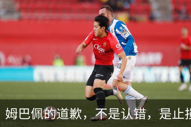 姆巴佩的道歉，不是认错，是止损