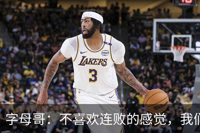 字母哥：不喜欢连败的感觉，我们必须沉住气