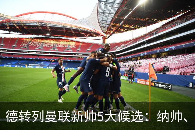 德转列曼联新帅5大候选：纳帅、埃迪豪、许尔策勒、孔蒂、埃梅里