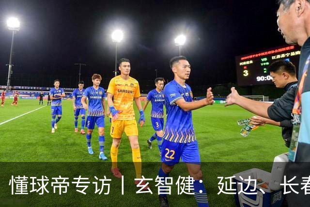 懂球帝专访丨玄智健：延边、长春、深圳，向远方