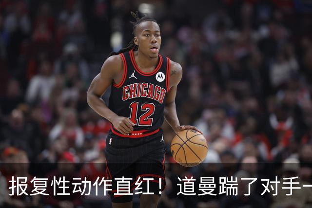 报复性动作直红！道曼踹了对手一脚，被裁判直红罚下