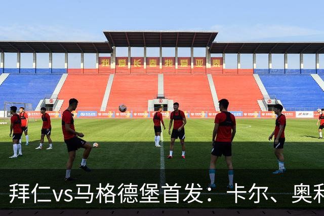 拜仁vs马格德堡首发：卡尔、奥利塞、赛巴里先发，凯恩替补待命