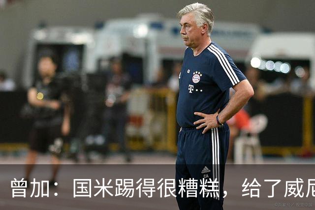 曾加：国米踢得很糟糕，给了威尼斯4次明显的得分机会