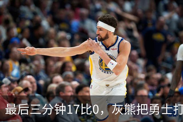 最后三分钟17比0，灰熊把勇士打成灰熊，库里率队争夺状元签？