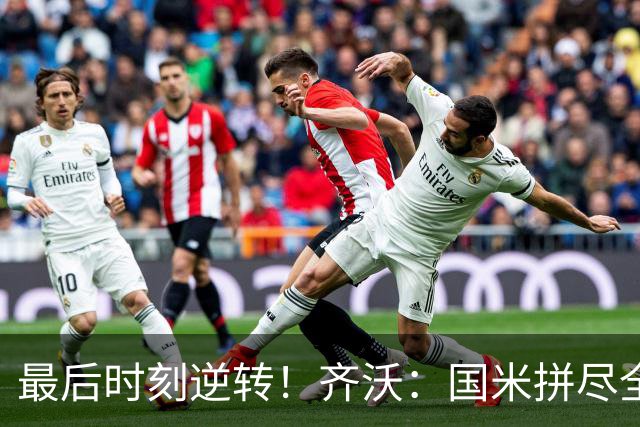 最后时刻逆转！齐沃：国米拼尽全力带回胜利 即使落后也不能气馁