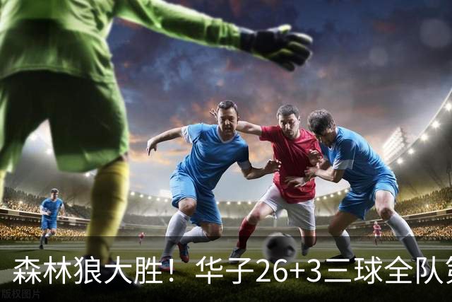 森林狼大胜！华子26+3三球全队第一，勇士弃将爆发，伦纳德缺阵