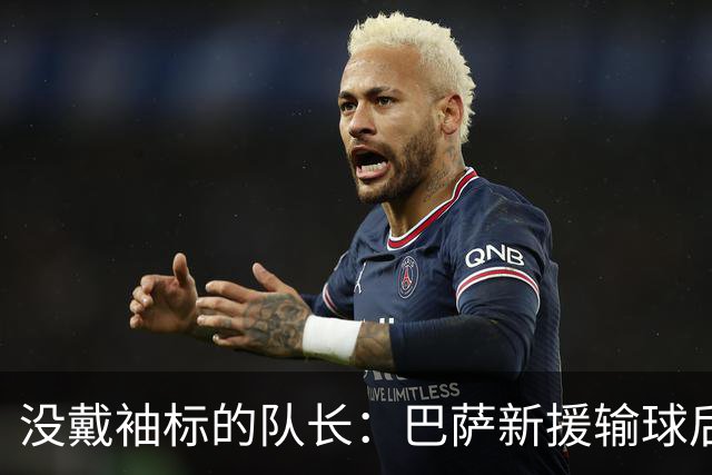 没戴袖标的队长：巴萨新援输球后张罗全队聚餐