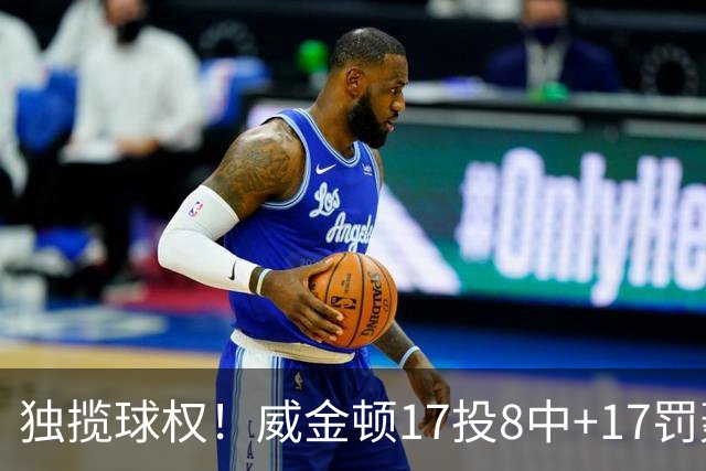 独揽球权！威金顿17投8中+17罚轰26分 末节被轰3-16接近隐身