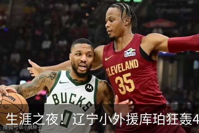 生涯之夜！辽宁小外援库珀狂轰40+17刷新CBA得分&助攻新高