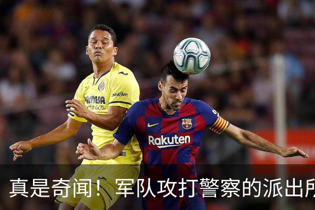 真是奇闻！军队攻打警察的派出所，最后竟遭惨败，警察却零伤亡！