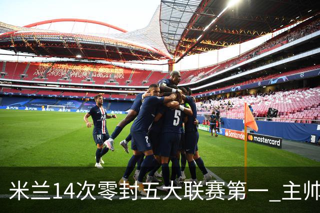 米兰14次零封五大联赛第一 主帅称平局不影响德比