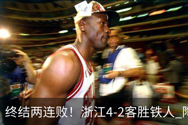终结两连败！浙江4-2客胜铁人 陶强龙米特里策破门卡多索替补建功