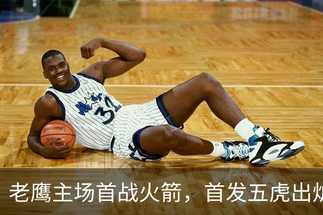 老鹰主场首战火箭，首发五虎出炉