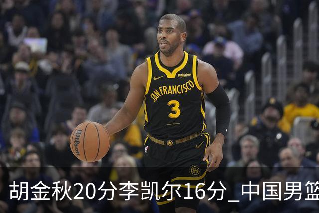 胡金秋20分李凯尔16分 中国男篮力克安哥拉