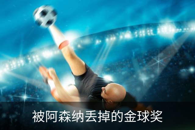 被阿森纳丢掉的金球奖