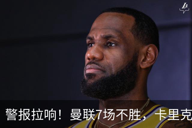 警报拉响！曼联7场不胜，卡里克帅位告急，四大候选主帅浮出水面