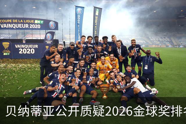贝纳蒂亚公开质疑2026金球奖排名：梅西凭什么位列第五？