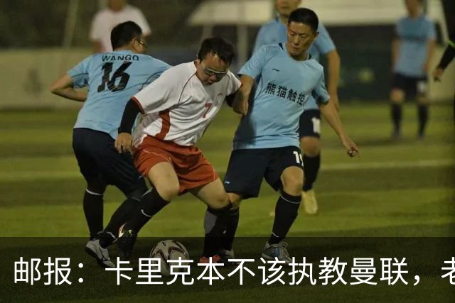 邮报：卡里克本不该执教曼联，老板高层球员都辜负了他