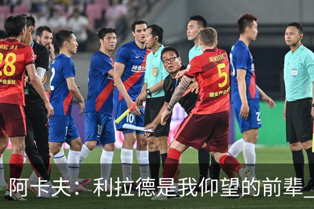 阿卡夫：利拉德是我仰望的前辈 能和他聊天沟通的感觉很棒