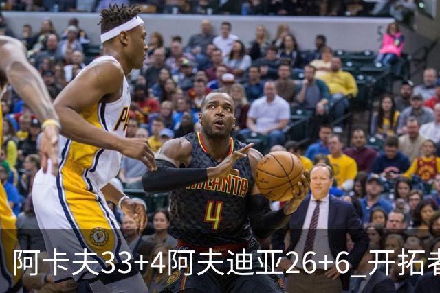 阿卡夫33+4阿夫迪亚26+6 开拓者战胜国王喜迎连胜