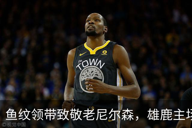 鱼纹领带致敬老尼尔森，雄鹿主场揭幕战改到下午3点