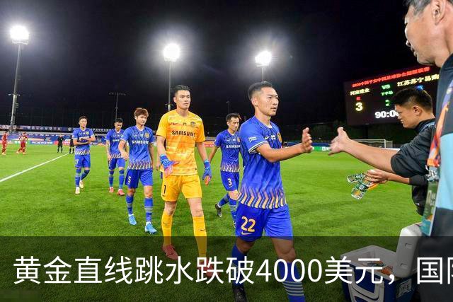 黄金直线跳水跌破4000美元，国际油价走高