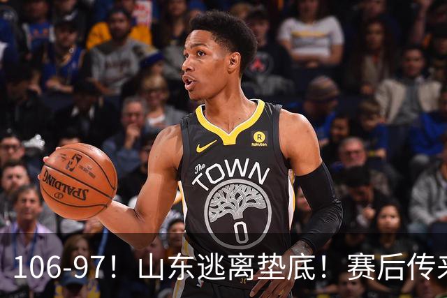 106-97！山东逃离垫底！赛后传来邱彪最新消息，王岚嵚说的很实在