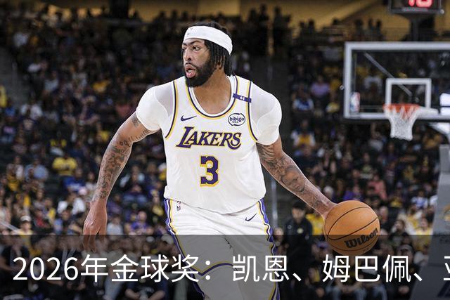 2026年金球奖：凯恩、姆巴佩、亚马尔三人竞逐