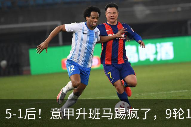 5-1后！意甲升班马踢疯了，9轮17分进前六+反超2豪门，差米兰1分