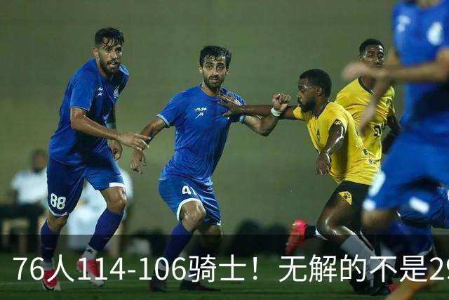76人114-106骑士！无解的不是29分大逆转，而是詹姆斯赛后道出一事实