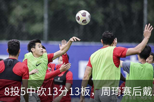 8投5中砍13分13板，周琦赛后戴上口罩：我感冒了