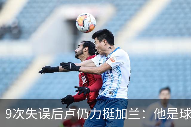 9次失误后卢仍力挺加兰：他是球队核心，下一场会回暖