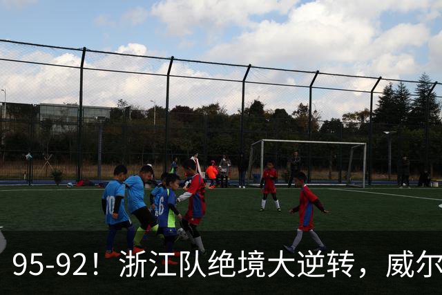 95-92！浙江队绝境大逆转，威尔斯力挽狂澜，天津8秒违例葬送好局