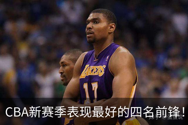 CBA新赛季表现最好的四名前锋！只有一人代表国家队出战过