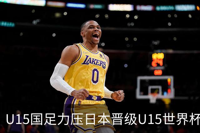 U15国足力压日本晋级U15世界杯第二级别赛事，28日首战伊朗队